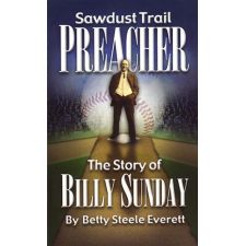 Sawdust Trail Preacher (Billy Sunday) by Betty Steele Everett