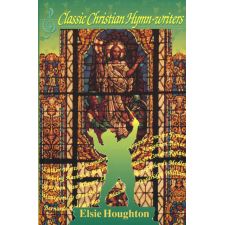 Classic Christian Hymn-Writers by Elsie Houghton