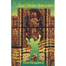 Classic Christian Hymn-Writers by Elsie Houghton