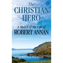The Christian Hero: A Sketch of the Life of Robert Annan by John Macpherson